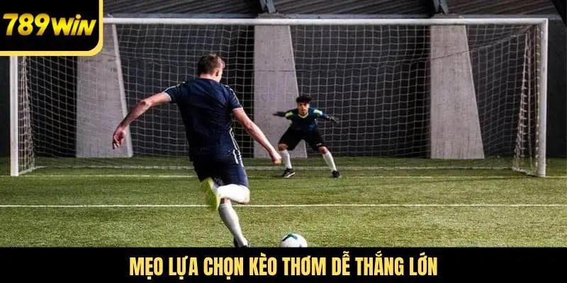 Mẹo lựa chọn kèo thơm dễ thắng lớn